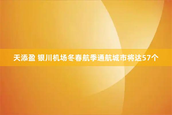 天添盈 银川机场冬春航季通航城市将达57个