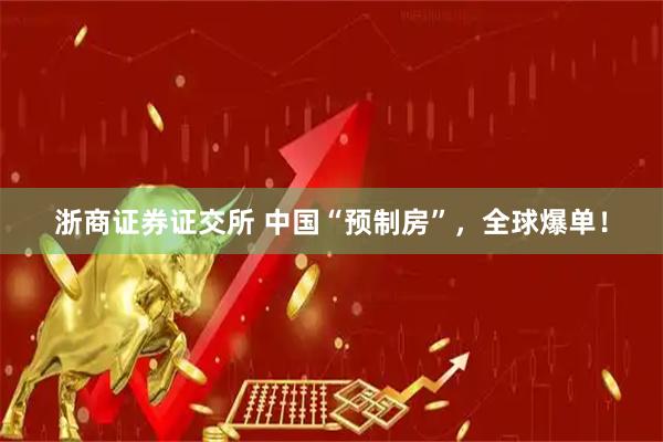 浙商证券证交所 中国“预制房”,全球爆单!