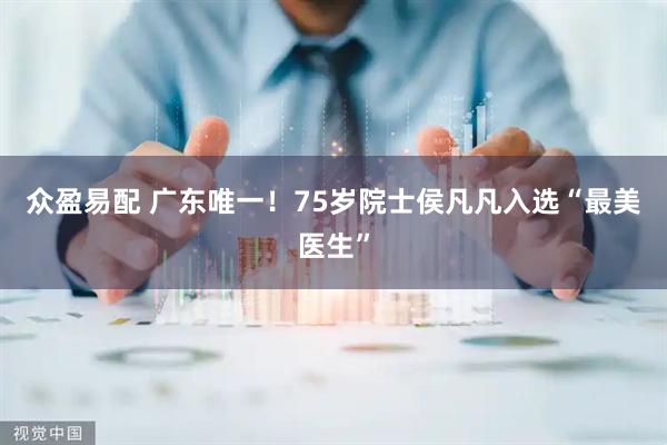 众盈易配 广东唯一！75岁院士侯凡凡入选“最美医生”