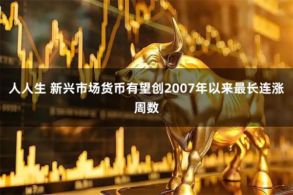 人人生 新兴市场货币有望创2007年以来最长连涨周数